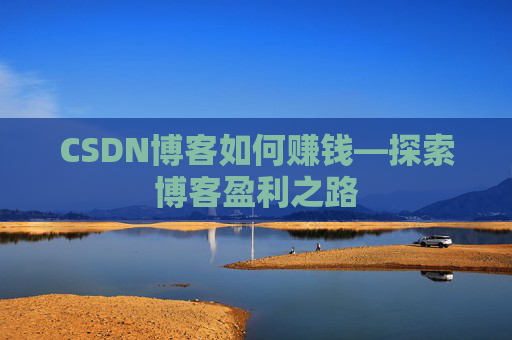 CSDN博客如何赚钱—探索博客盈利之路